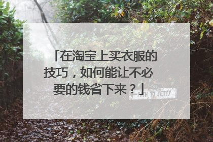 在淘宝上买衣服的技巧,如何能让不必要的钱省下来?