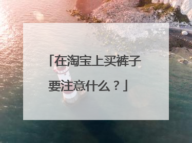 在淘宝上买裤子要注意什么?