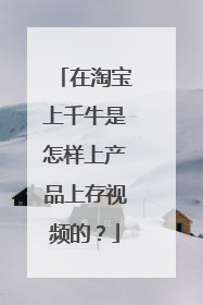 在淘宝上千牛是怎样上产品上存视频的?
