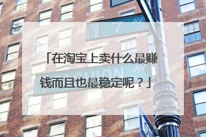 在淘宝上卖什么最赚钱而且也最稳定呢?