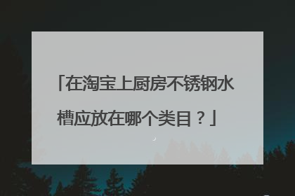 在淘宝上厨房不锈钢水槽应放在哪个类目?