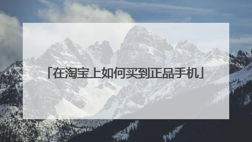 在淘宝上如何买到正品手机