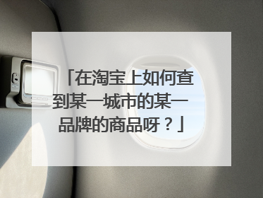 在淘宝上如何查到某一城市的某一品牌的商品呀?