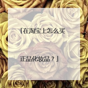 在淘宝上怎么买正品化妆品?