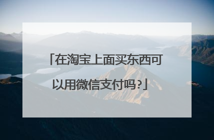 在淘宝上面买东西可以用微信支付吗?