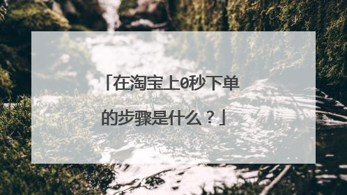 在淘宝上0秒下单的步骤是什么?