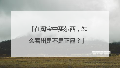 在淘宝中买东西,怎么看出是不是正品?