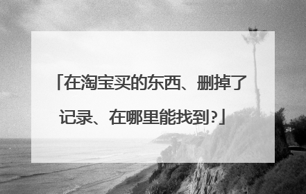 在淘宝买的东西、删掉了记录、在哪里能找到?