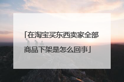 在淘宝买东西卖家全部商品下架是怎么回事
