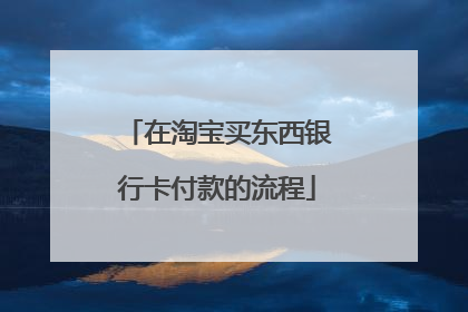 在淘宝买东西银行卡付款的流程