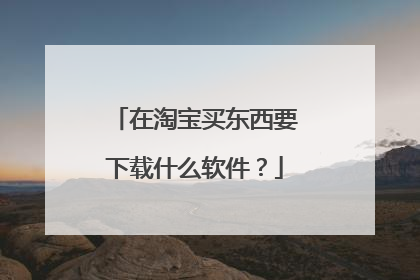 在淘宝买东西要下载什么软件?