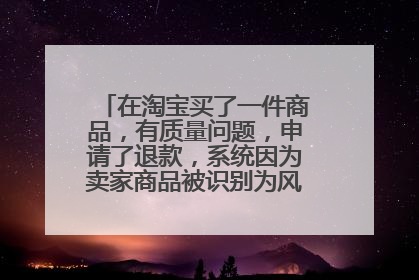 在淘宝买了一件商品,有质量问题,申请了退款,系统因为卖家商品被识别为风险商品处罚?