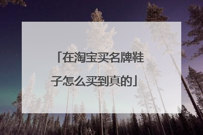 在淘宝买名牌鞋子怎么买到真的