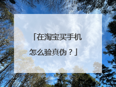 在淘宝买手机怎么验真伪?