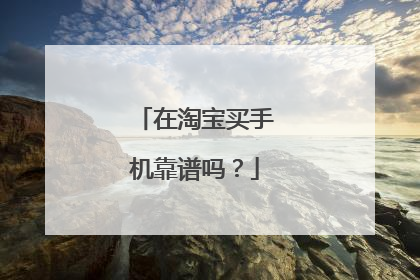 在淘宝买手机靠谱吗？