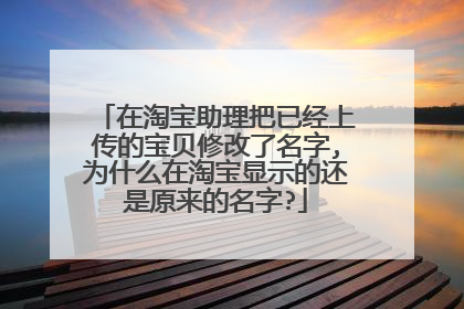 在淘宝助理把已经上传的宝贝修改了名字,为什么在淘宝显示的还是原来的名字?
