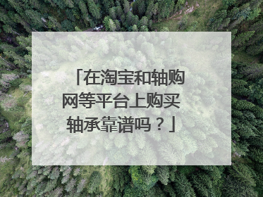 在淘宝和轴购网等平台上购买轴承靠谱吗?