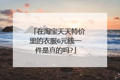 在淘宝天天特价里的衣服6元钱一件是真的吗?