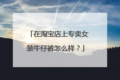 在淘宝店上专卖女装牛仔裤怎么样?