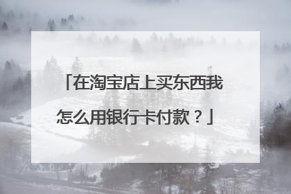 在淘宝店上买东西我怎么用银行卡付款?