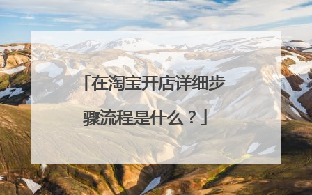 在淘宝开店详细步骤流程是什么?