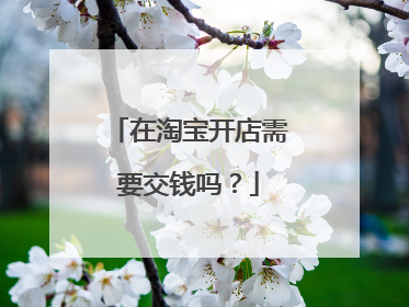 在淘宝开店需要交钱吗?