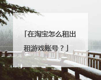 在淘宝怎么租出租游戏账号?