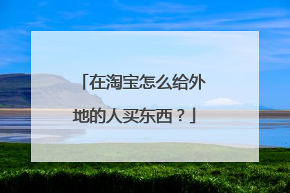 在淘宝怎么给外地的人买东西?