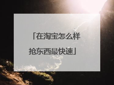 在淘宝怎么样抢东西最快速