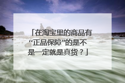 在淘宝里的商品有“正品保障”的是不是一定就是真货?