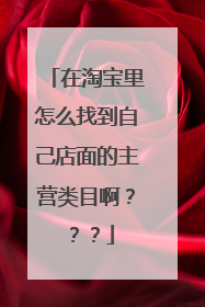 在淘宝里怎么找到自己店面的主营类目啊???
