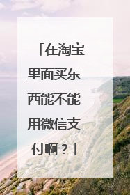 在淘宝里面买东西能不能用微信支付啊?