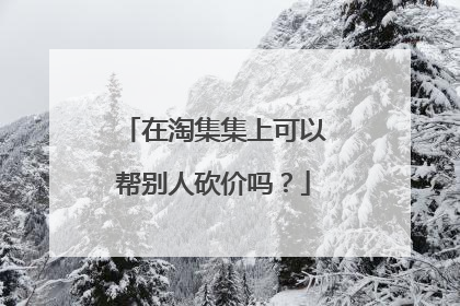 在淘集集上可以帮别人砍价吗?