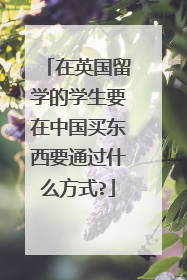 在英国留学的学生要在中国买东西要通过什么方式?