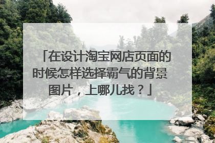 在设计淘宝网店页面的时候怎样选择霸气的背景图片，上哪儿找？