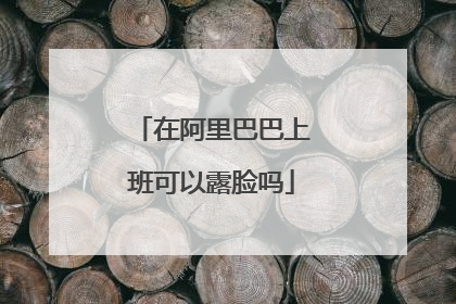 在阿里巴巴上班可以露脸吗