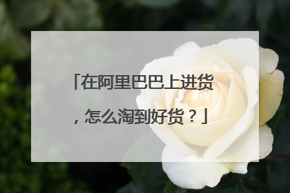 在阿里巴巴上进货,怎么淘到好货?