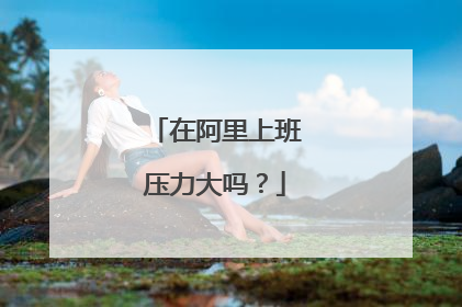在阿里上班压力大吗?
