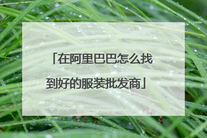 在阿里巴巴怎么找到好的服装批发商