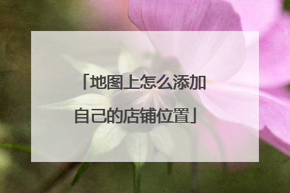地图上怎么添加自己的店铺位置