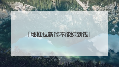 地推拉新能不能嫌到钱