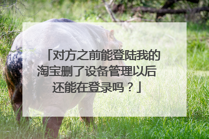 对方之前能登陆我的淘宝删了设备管理以后还能在登录吗?