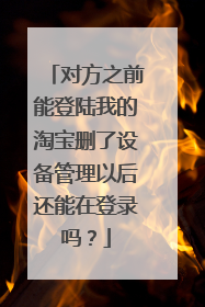 对方之前能登陆我的淘宝删了设备管理以后还能在登录吗?