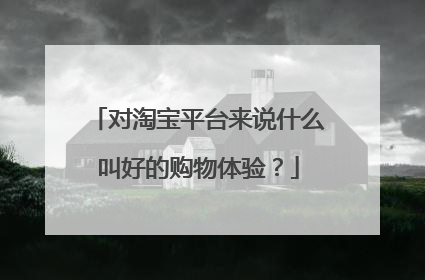 对淘宝平台来说什么叫好的购物体验？
