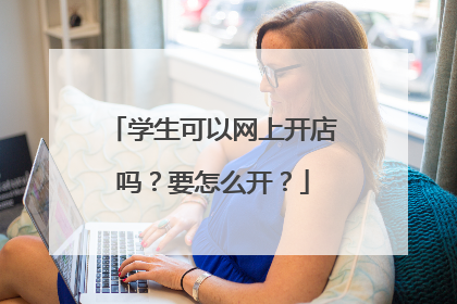 学生可以网上开店吗?要怎么开?