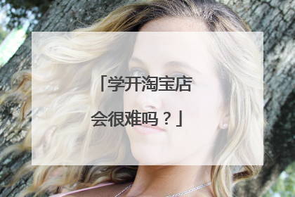 学开淘宝店会很难吗?