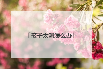 孩子太淘怎么办