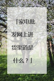 家电批发网上进货渠道是什么?