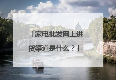 家电批发网上进货渠道是什么?