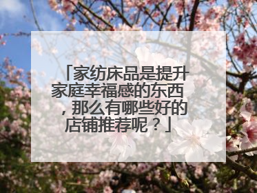家纺床品是提升家庭幸福感的东西,那么有哪些好的店铺推荐呢?